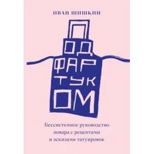 Обложка книги «Под фартуком. Бессистемное руководство повара с рецептами и эскизами татуировок»