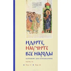 Обложка книги «Идите, научите все народы. Катехизис. В 7 частях. Часть 6. Темы 11-12»