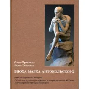 Обложка книги «Эпоха Марка Антокольского. От классицизма до модерна. Российские скульпторы XIX века»