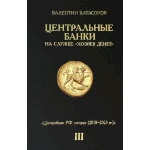 Обложка книги «Центральные банки на службе "хозяев денег". Том III. Центробанк РФ сегодня. 2018-2023 гг»