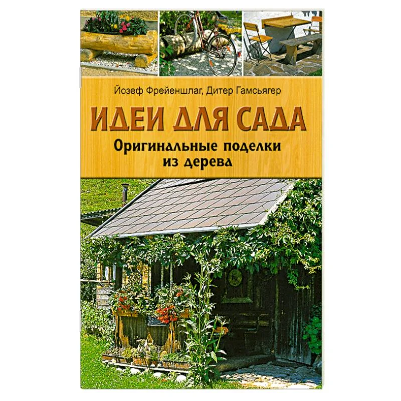 Обложка книги «Идеи для сада: Оригинальные поделки из дерева Йозеф Фрейеншлаг, Дитер Гамсьягер»