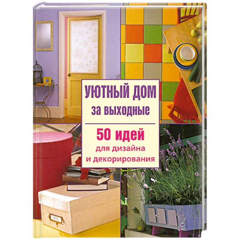 Обложка книги «Уютный дом за выходные. 50 идей для дизайна и декорирования»