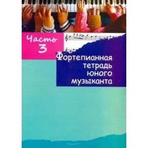 Обложка книги «Фортепианная тетрадь юного музыканта. В 4-х частях. Часть 3»