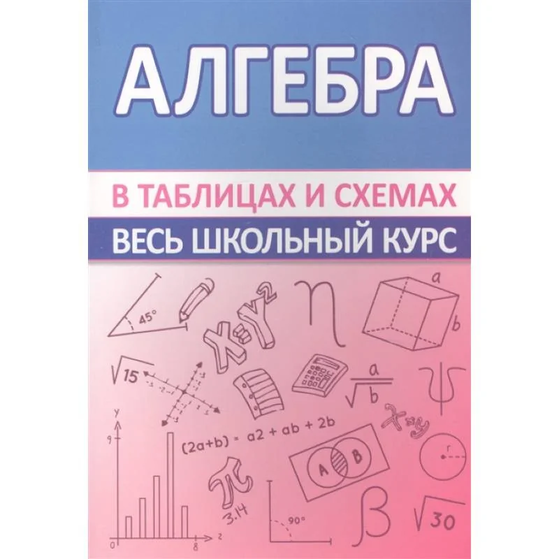 Обложка книги «Алгебра. Весь школьный курс в таблицах»