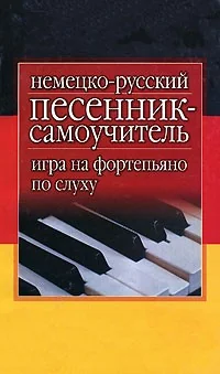 Обложка книги «Немецко-русский песенник-самоучитель. Игра на фортепьяно по слуху»
