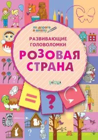 Обложка книги «Развивающие головоломки. Розовая страна. Развивающее пособие для детей 5-7 лет»