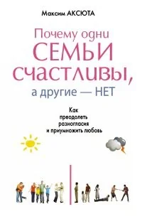 Обложка книги «ПОЧЕМУ ОДНИ СЕМЬИ СЧАСТЛИВЫ, А ДРУГИЕ- НЕТ. Как преодолеть разногласия и приумножить любовь»