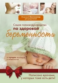 Обложка книги «Самое полное руководство по здоровой беременности от лучших акушеров и гинекологов»