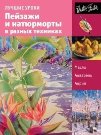 Обложка книги «Лучшие уроки. Пейзажи и натюрморты в разных техниках»