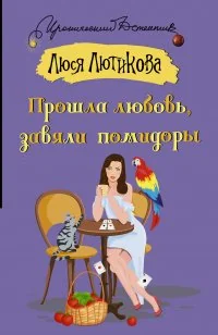 Обложка книги «Прошла любовь, завяли помидоры»