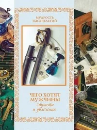 Обложка книги «Чего хотят мужчины.Страсти и увлечения»