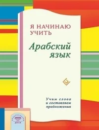 Обложка книги «Я начинаю учить Арабский язык.Учим слова и составляем предложения»