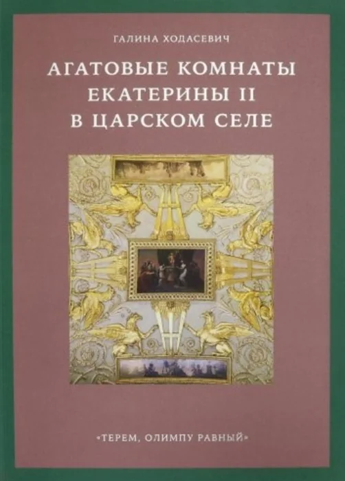 Обложка книги «Агатовые комнаты Екатерины II в Царском Селе. «Терем, Олимпу равный»»