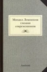 Обложка книги «Михаил Ломоносов глазами современников. Документы, письма, записки, статьи, эпитафии и панегирики, надписи»