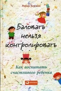 Обложка книги «Баловать нельзя контролировать: Как воспитать счастливого ребенка»