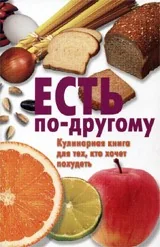 Обложка книги «Есть по-другому. Кулинарная книга для тех, кто хочет похудеть»