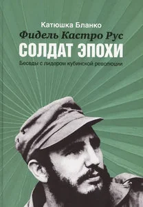 Обложка книги «ФИДЕЛЬ КАСТРО. СОЛДАТ ЭПОХИ. БЕСЕДЫ С ЛИДЕРОМ КУБИНСКОЙ РЕВОЛЮЦИИ»