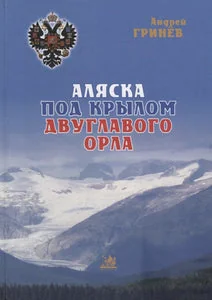 Обложка книги «АЛЯСКА ПОД КРЫЛОМ ДВУГЛАВОГО ОРЛА»