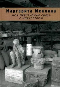 Обложка книги «МОЯ ПРЕСТУПНАЯ СВЯЗЬ С ИСКУССТВОМ. МАРГАРИТА МЕКЛИНА»