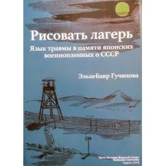 Обложка книги «Рисовать лагерь: язык травм в памяти японских военнопленных о СССР»