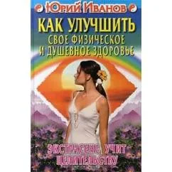 Обложка книги «Как улучшить свое физическое и душевное здоровье. Экстрасенс учит целительству»
