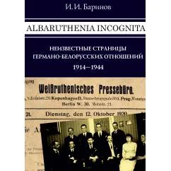 Обложка книги «Albaruthenia incognita: неизвестные страницы германо-белорусских отношений, 1914–1944 гг.»