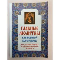 Обложка книги «Главные молитвы к Пресвятой Богородице. Как, в каких случаях и пред какой иконой молиться»