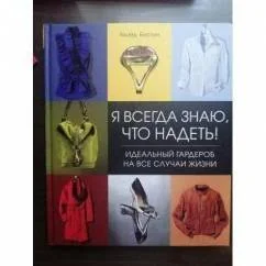 Обложка книги «Я всегда знаю, что надеть! Идеальный гардероб на все случаи жизни»