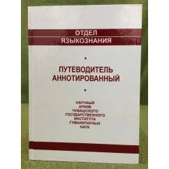 Обложка книги «Чӑваш патшалӑх гуманитари ӑслӑлӑхӗсен институтӗнчи ӑслӑлӑх архивӗн ӑнлантаруллӑ кӑтартмӑшӗ. Чӗлхе пӗлӗвӗн пайӗ = Путеводитель аннотированный по научному архиву Чувашского государственного института гуманитарных наук. Отдел языкознания : Путеводитель аннотированный по научному архиву Чувашского государственного института гуманитарных наук. Отдел языкознания»