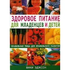 Обложка книги «Здоровое питание для младенцев и детей.Правильная пища для правильного развития»