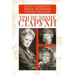 Обложка книги «Три великие старухи. Фаина Раневская, Рина Зеленая, Татьяна Пельтцер»