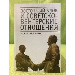 Обложка книги «Восточный Блок и Советско-Венгерские отношения: 1945-1989 годы: сборник стате»