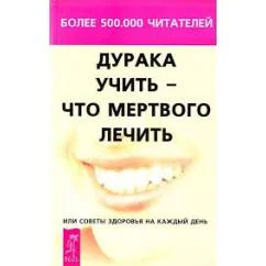 Обложка книги «Дурака учить — что мертвого лечить, или Советы здоровья на каждый день»