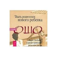 Обложка книги «Быть родителем нового ребенка. Даря свободу, уважая границы, помогая расти»