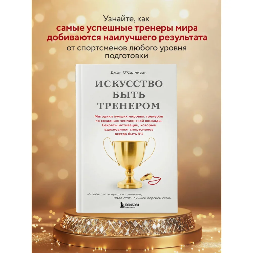 Обложка книги «Искусство быть тренером. Методики лучших мировых тренеров по созданию чемпионской команды. Секреты мотивации, которые вдохновляют спортсменов всегда быть №1»
