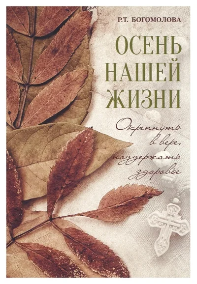 Обложка книги «Осень нашей жизни окрепнуть в вере, поддержать здоровье»