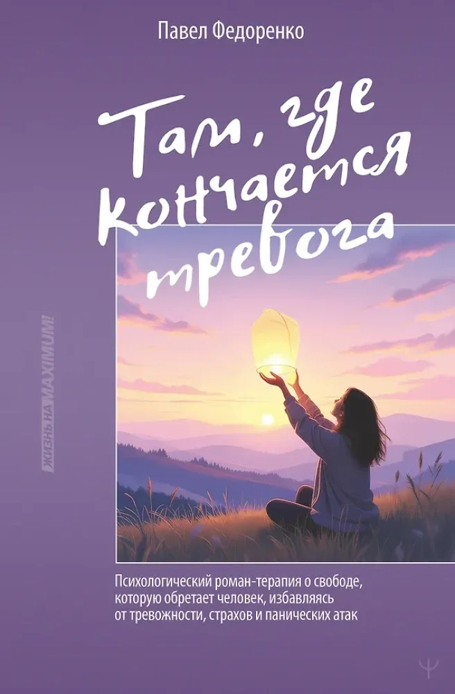 Обложка книги «Там, где кончается тревога. Психологический роман-терапия о свободе, которую обретает человек, избавляясь от тревожности, страхов и панич»