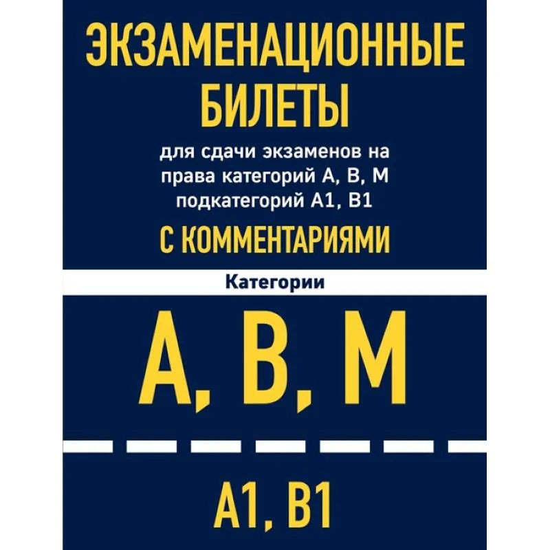 Обложка книги «Экзаменационные билеты для сдачи экзаменов на права категорий А, В, М подкатегорий А1, В1 с комментариями»