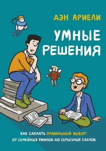 Обложка книги «Умные решения. Как сделать правильный выбор: от семейных ужинов до серьезных сделок»