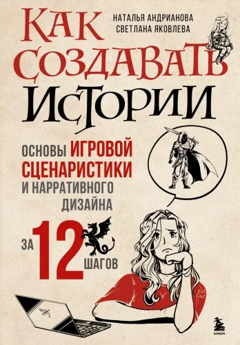 Обложка книги «Как создавать истории. Основы игровой сценаристики и нарративного дизайна за 12 шагов»