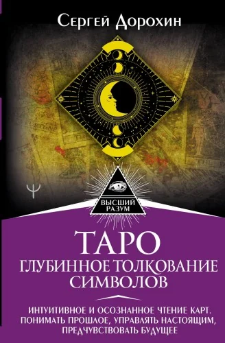 Обложка книги «Таро: глубинное толкование символов. Интуитивное и осознанное чтение карт. Понимать прошлое, управлять настоящим, предчувствовать будущее(книга)»