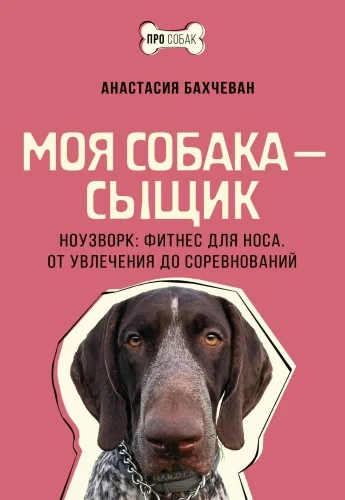 Обложка книги «Моя собака — сыщик. Ноузворк: фитнес для носа. От увлечения до соревнований»