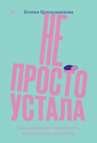 Обложка книги «Не просто устала. Как распознать и преодолеть послеродовую депрессию»