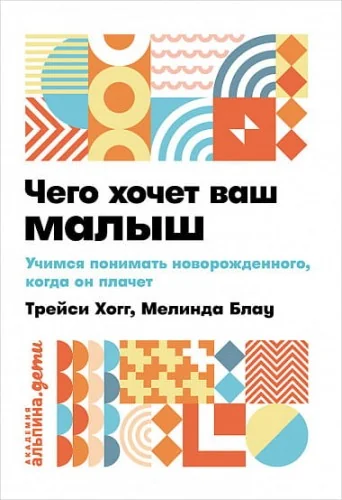 Обложка книги «Чего хочет ваш малыш? Учимся понимать новорожденного, когда он плачет»