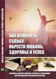 Обложка книги «Как изменить судьбу, обрести любовь, здоровье и успех»