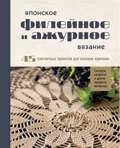 Обложка книги «Японское филейное и ажурное вязание. 45 элегантных проектов для вязания крючком. Скатерти, салфетки и другие предметы интерьера»