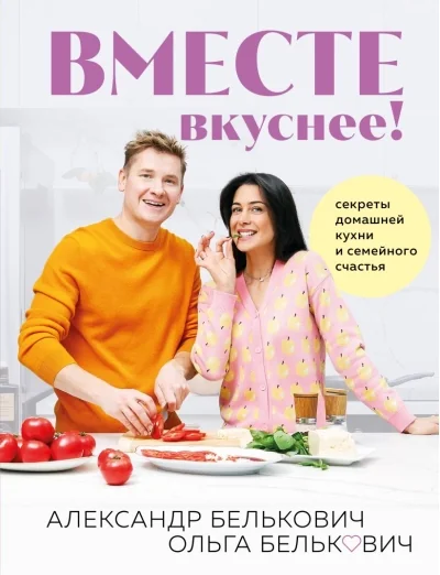 Обложка книги «Вместе вкуснее! Секреты домашней кухни и семейного счастья»