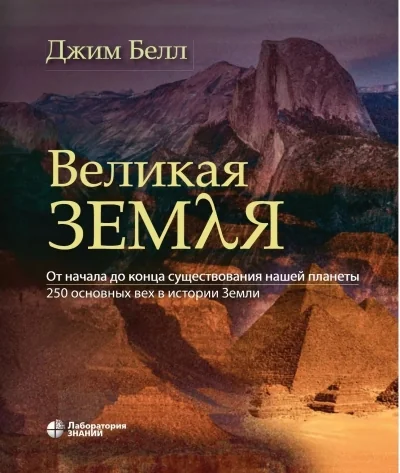 Обложка книги «Великая Земля. От начала до самого конца существования нашей планеты. 250 основных вех в истории Земли»