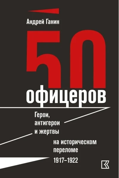 Обложка книги «50 офицеров. Герои, антигерои и жертвы на историческом переломе. 1917–1922 гг.»