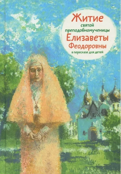 Обложка книги «Житие святой преподобномученицы Елизаветы Феодоровны в пересказе для детей»